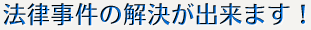 法律事件の解決が出来ます!