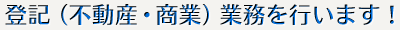 登記(不動産・商業)業務を行います!